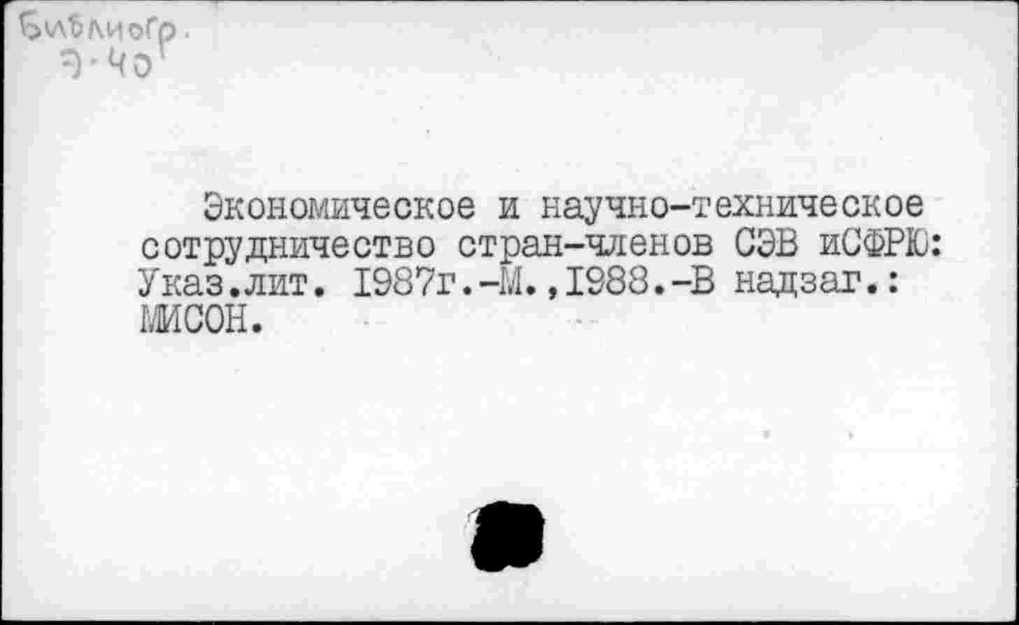 ﻿Экономическое и научно-техническое сотрудничество стран-членов СЭВ иСФРЮ: Указ.лит. 1987г.-М.,1988.-В надзаг.: шсон.